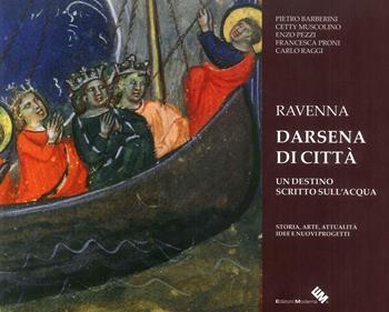 Ravenna darsena di città. Un destino scritto sull'acqua. Storia, arte, attualità, idee e nuovi progetti. Ediz. illustrata - Pietro Barberini, Cetty Muscolino, Francesca Proni - Libro Moderna (Ravenna) 2019 | Libraccio.it