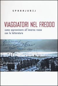 Viaggiatori nel freddo. Come sopravvivere all'inverno russo con la letteratura - Sparajurij - Libro Exòrma 2015, Scritti traversi | Libraccio.it