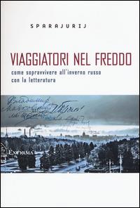 Viaggiatori nel freddo. Come sopravvivere all'inverno russo con la letteratura - Sparajurij - Libro Exòrma 2015, Scritti traversi | Libraccio.it