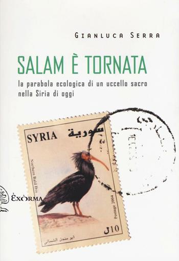 Salam è tornata. La parabola ecologica di un uccello sacro nella Siria di oggi - Gianluca Serra - Libro Exòrma 2016, Scritti traversi | Libraccio.it
