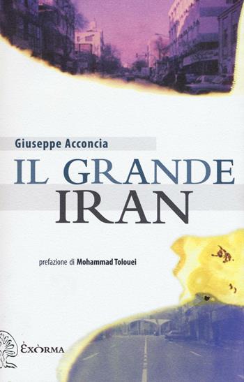 Il grande Iran - Giuseppe Acconcia - Libro Exòrma 2016 | Libraccio.it