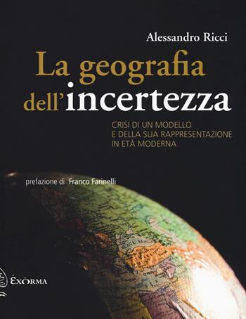 La geografia dell'incertezza. Crisi di un modello e della sua rappresentazione in età moderna - Alessandro Ricci - Libro Exòrma 2018 | Libraccio.it