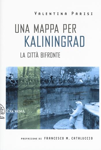 Una mappa per Kaliningrad. La città bifronte - Valentina Parisi - Libro Exòrma 2019, Scritti traversi | Libraccio.it