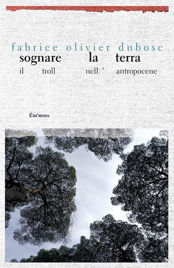 Sognare la terra. Il troll nell'Antropocene - Fabrice Olivier Dubosc - Libro Exòrma 2020, Perimetrie | Libraccio.it
