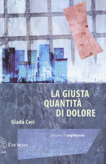 La giusta quantità di dolore - Giada Ceri - Libro Exòrma 2018 | Libraccio.it