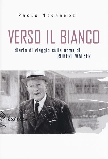 Verso il bianco. Diario di viaggio sulle orme Robert Walser - Paolo Miorandi - Libro Exòrma 2019, Scritti traversi | Libraccio.it
