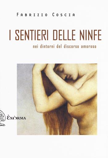 I sentieri delle ninfe. Nei dintorni discorso amoroso - Fabrizio Coscia - Libro Exòrma 2019, Scritti traversi | Libraccio.it