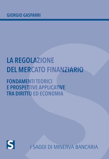 La regolazione del mercato finanziario. Fondamenti teorici e prospettive applicative tra diritto ed economia - Giorgio Gasparri - Libro Minerva Bancaria 2016, I saggi | Libraccio.it