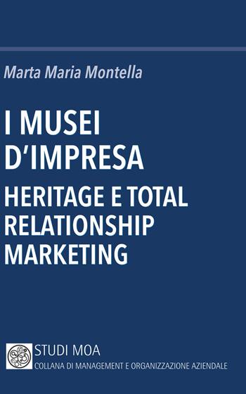 I musei d'impresa. Heritage e total relationship marketing - Marta Maria Montella - Libro Minerva Bancaria 2018, Studi MOA. Collana di management e organizzazione aziendale | Libraccio.it