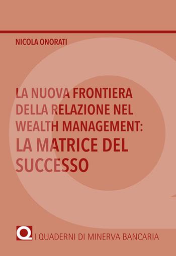 La nuova frontiera della relazione nel Wealth Management: la matrice del successo - Nicola Onorati - Libro Minerva Bancaria 2022 | Libraccio.it