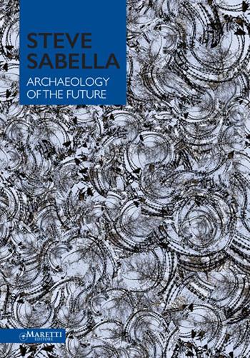 Steve Sabella archaeology of the future. Ediz. illustrata  - Libro Maretti Editore 2014 | Libraccio.it