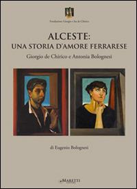 Alceste. Una storia d'amore ferrarese. Giorgio De Chirico e Antonia Bolognesi - Eugenio Bolognesi - Libro Maretti Editore 2015 | Libraccio.it