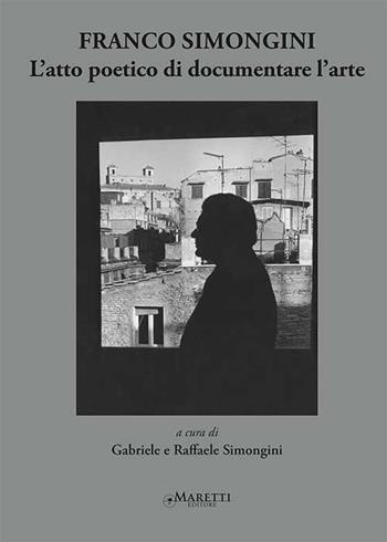 Franco Simongini. L'atto poetico di documentare l'arte  - Libro Maretti Editore 2019 | Libraccio.it