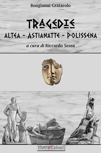 Tragedie: Altea-Astianette-Polissena - Bongianni Grattarolo - Libro Liberedizioni 2014 | Libraccio.it