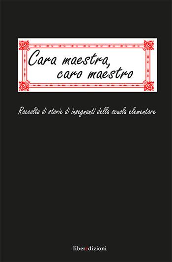 Cara maestra, caro maestro. Raccolta di storie di insegnanti della scuola elementare  - Libro Liberedizioni 2014 | Libraccio.it