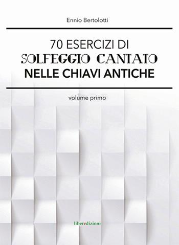 70 esercizi di solfeggio cantato nelle chiavi antiche. Vol. 1 - Ennio Bertolotti - Libro Liberedizioni 2015 | Libraccio.it