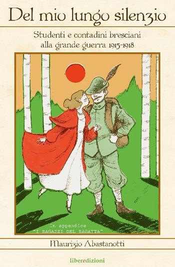 Del mio lungo silenzio. Studenti e contadini lombardi e bresciani alla grande guerra - Maurizio Abastanotti - Libro Liberedizioni 2015 | Libraccio.it