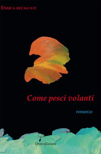 Come pesci volanti - Enrica Recalcati - Libro Liberedizioni 2015 | Libraccio.it