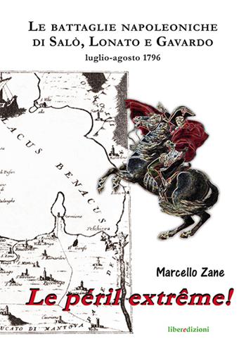 Le péril extrême! Le battaglie napoleoniche di Salò, Lonato e Gavardo. Luglio-agosto 1796 - Marcello Zane - Libro Liberedizioni 2016 | Libraccio.it