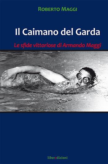 Il caimano del Garda. Le vittoriose imprese di Armando Maggi - Roberto Maggi - Libro Liberedizioni 2016 | Libraccio.it
