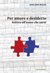 Per amore e desiderio. Lettera all'uomo che sarai