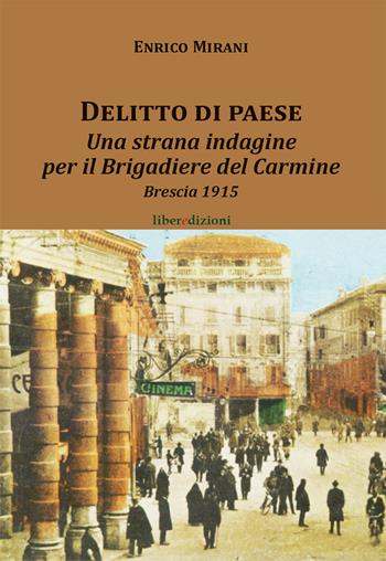 Delitto di paese. Una strana indagine per il Brigadiere del Carmine. Brescia 1915 - Enrico Mirani - Libro Liberedizioni 2018 | Libraccio.it