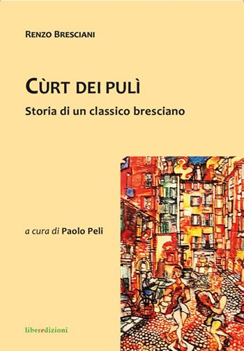 Cùrt dei pulì. Storia di un classico bresciano - Renzo Bresciani - Libro Liberedizioni 2017 | Libraccio.it