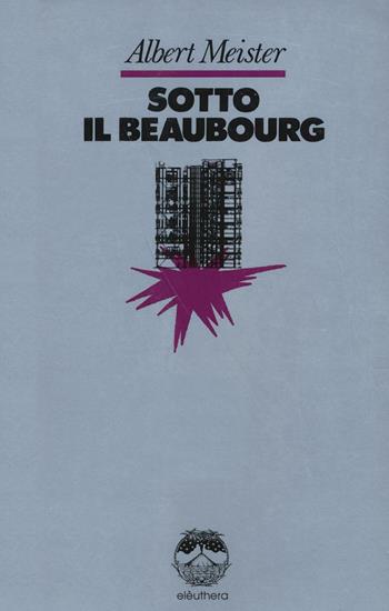 Sotto il Beaubourg - Albert Meister - Libro Elèuthera 2016 | Libraccio.it