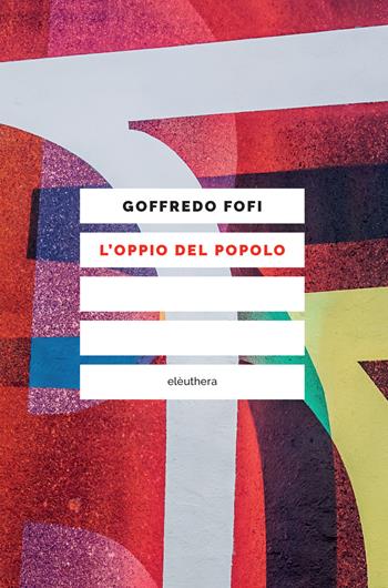 L' oppio del popolo - Goffredo Fofi - Libro Elèuthera 2019, Caienna | Libraccio.it