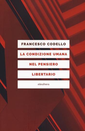 La condizione umana nel pensiero libertario - Francesco Codello - Libro Elèuthera 2017 | Libraccio.it