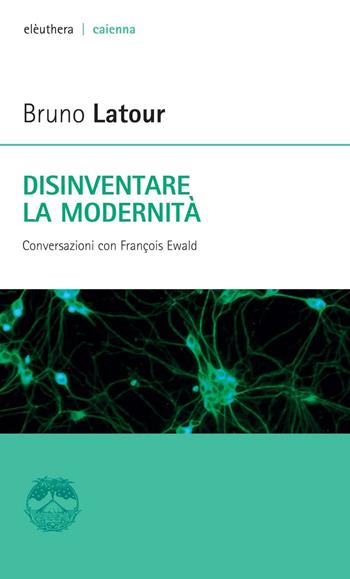 Disinventare la modernità. Conversazioni con François Ewald - Bruno Latour, François Ewald - Libro Elèuthera 2016, Caienna | Libraccio.it