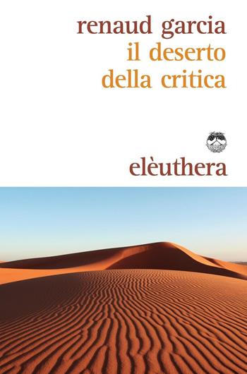 Il deserto della critica - Garcia Renaud - Libro Elèuthera 2016 | Libraccio.it
