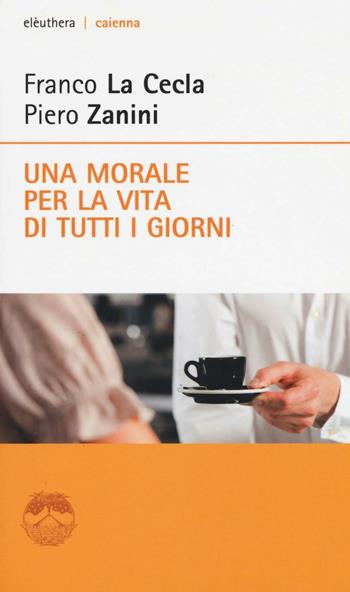 Una morale per la vita di tutti i giorni - Franco La Cecla, Piero Zanini - Libro Elèuthera 2017, Caienna | Libraccio.it
