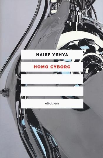 Homo cyborg. Il corpo postumano tra realtà e fantascienza - Naief Yehya - Libro Elèuthera 2017 | Libraccio.it