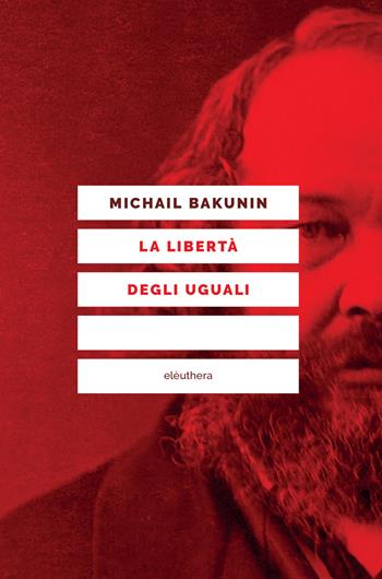La libertà degli uguali - Michail Bakunin - Libro Elèuthera 2017 | Libraccio.it