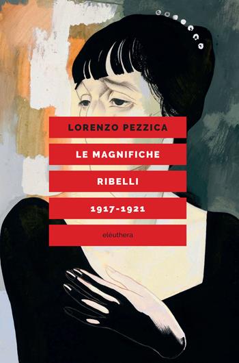 Le magnifiche ribelli (1917-1921) - Lorenzo Pezzica - Libro Elèuthera 2017 | Libraccio.it