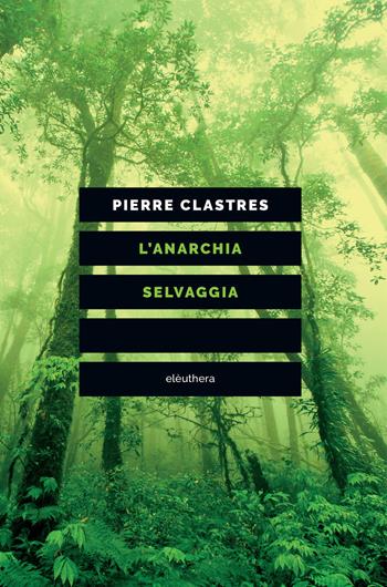 L' anarchia selvaggia - Pierre Clastres - Libro Elèuthera 2017 | Libraccio.it