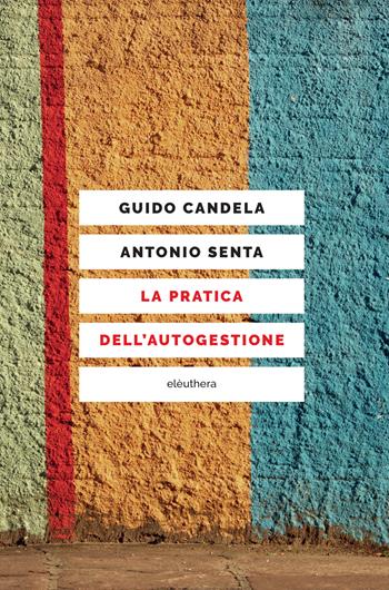 La pratica dell'autogestione - Guido Candela, Antonio Senta - Libro Elèuthera 2017 | Libraccio.it