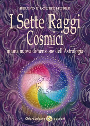 I sette raggi cosmici in una nuova dimensione dell'astrologia - Bruno Huber, Louise Huber - Libro Chiaraceleste 2016 | Libraccio.it