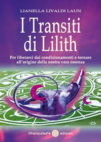 I transiti di Lilith. Per liberarci dai condizionamenti e tornare all'origine della nostra vera essenza - Lianella Livaldi Laun - Libro Chiaraceleste 2014 | Libraccio.it