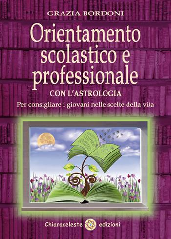 Orientamento scolastico e professionale con l'astrologia. Per consigliare i giovani nelle scelte della vita - Grazia Bordoni - Libro Chiaraceleste 2015 | Libraccio.it