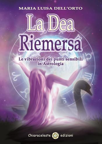 La dea riemersa. Le vibrazioni dei punti sensibili in astrologia - Maria Luisa Dell'Orto - Libro Chiaraceleste 2017 | Libraccio.it