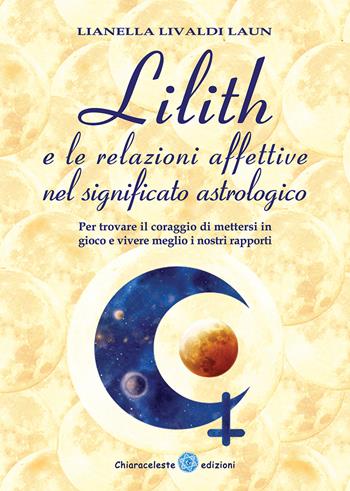 Lilith e le relazioni affettive nel significato astrologico. Per trovare il coraggio di mettersi in gioco e vivere meglio i nostri rapporti - Lianella Livaldi Laun - Libro Chiaraceleste 2019 | Libraccio.it