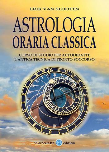 Astrologia oraria classica. Corso di studio per autodidatti - Erik Van Slooten - Libro Chiaraceleste 2020 | Libraccio.it