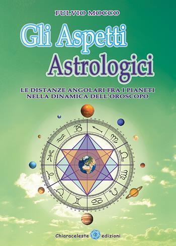 Gli aspetti astrologici. Le distanze angolari fra i pianeti nella dinamica dell'oroscopo - Fulvio Mocco - Libro Chiaraceleste 2020 | Libraccio.it