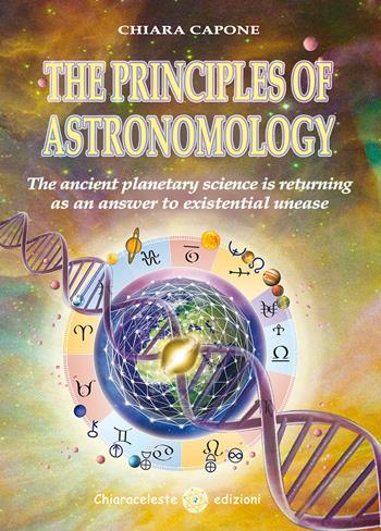 The principles of astronomo-logy. The ancient planetary science is returning as an answer to existential unease - Chiara Capone - Libro Chiaraceleste 2021 | Libraccio.it