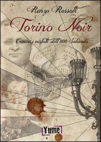 Torino noir. Crimini e misfatti dell'800 Sabaudo - Renzo Rossotti - Libro Yume 2014 | Libraccio.it