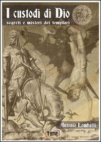 I custodi di Dio. Segreti e misteri dei Templari - Antonio Lombatti - Libro Yume 2014 | Libraccio.it