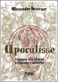 Apocalisse. Viaggio tra storia, religione e mistero - Alexander Browner - Libro Yume 2014 | Libraccio.it
