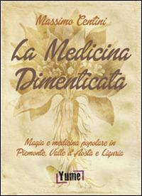 La medicina dimenticata. Magia e medicina popolare in Piemonte, Liguria e Valle d'Aosta - Massimo Centini - Libro Yume 2014 | Libraccio.it